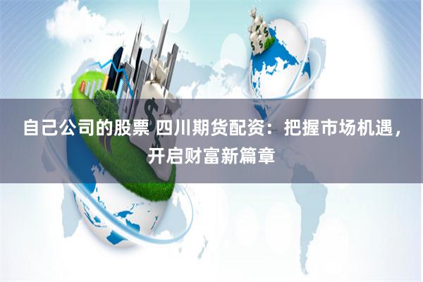 自己公司的股票 四川期货配资：把握市场机遇，开启财富新篇章