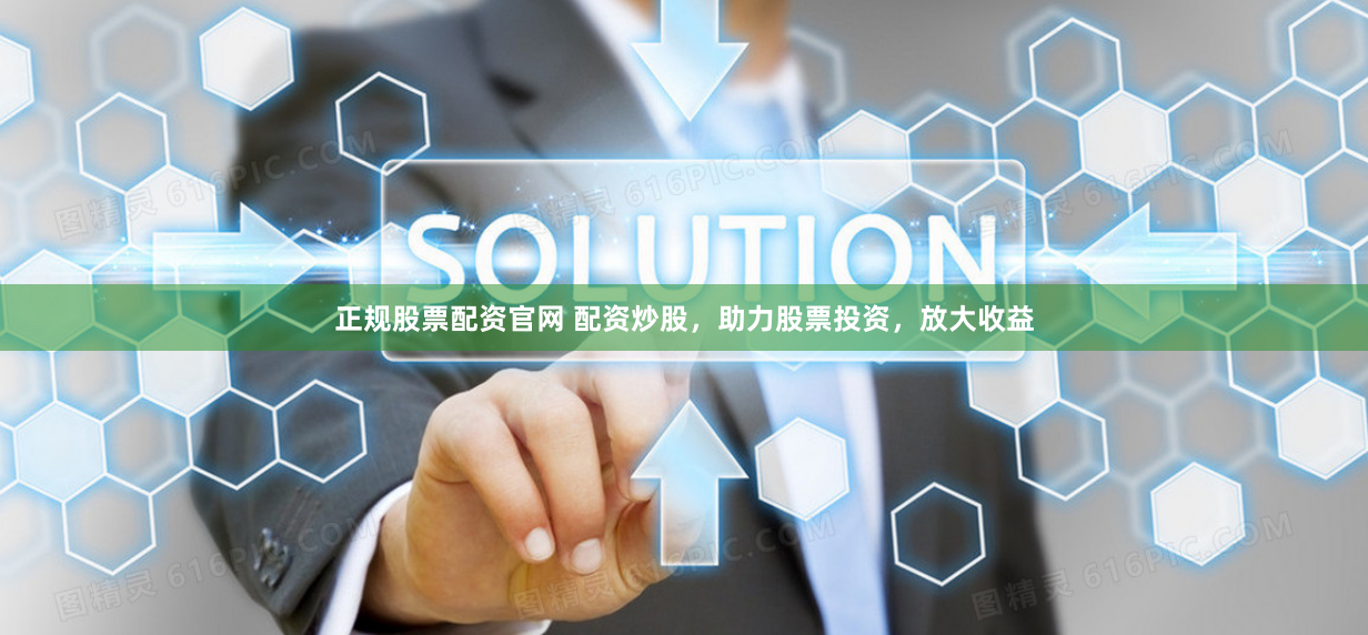 正规股票配资官网 配资炒股，助力股票投资，放大收益
