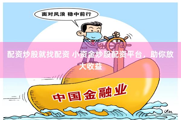 配资炒股就找配资 小资金炒股配资平台，助你放大收益