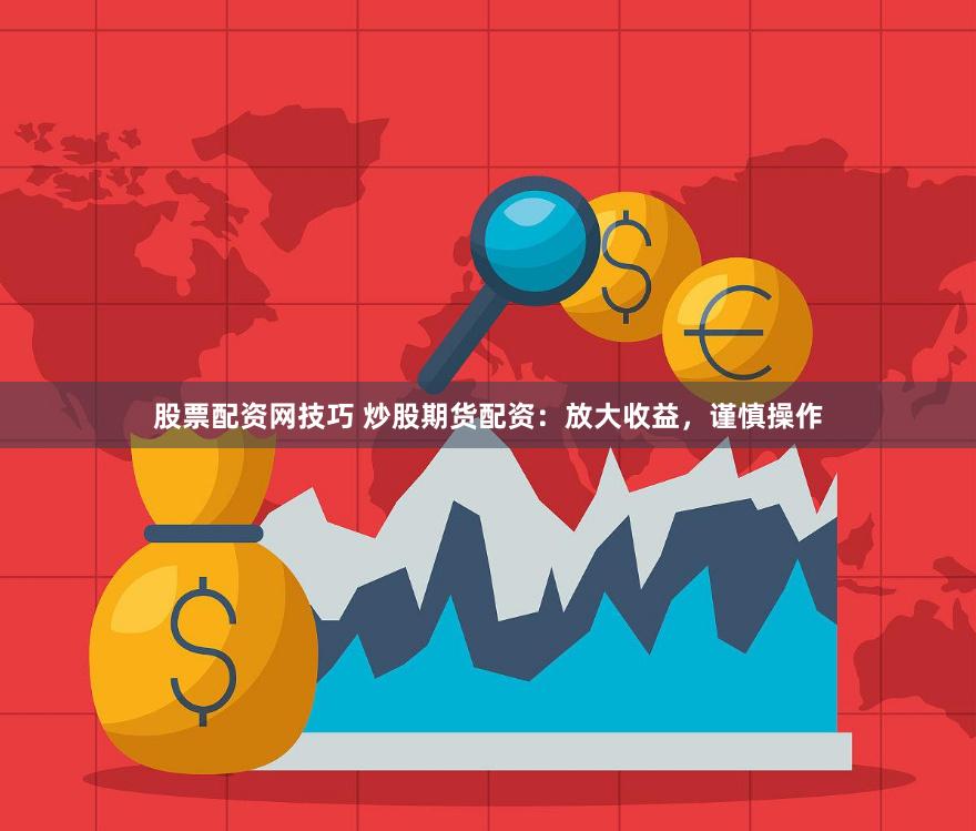 股票配资网技巧 炒股期货配资：放大收益，谨慎操作