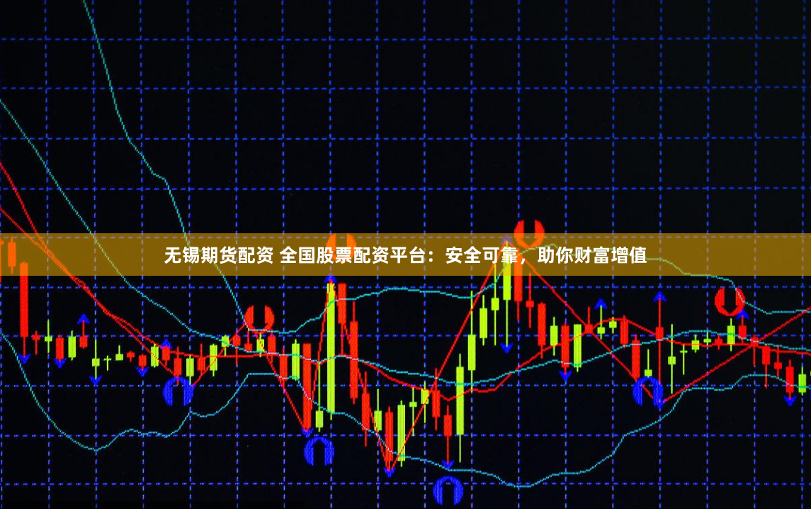 无锡期货配资 全国股票配资平台：安全可靠，助你财富增值