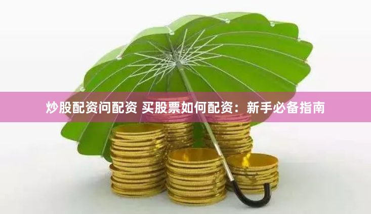 炒股配资问配资 买股票如何配资：新手必备指南