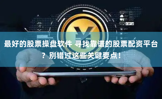 最好的股票操盘软件 寻找靠谱的股票配资平台？别错过这些关键要点！