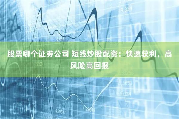 股票哪个证券公司 短线炒股配资：快速获利，高风险高回报