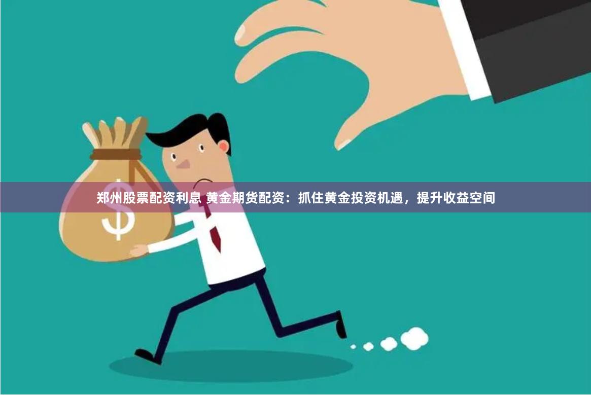郑州股票配资利息 黄金期货配资：抓住黄金投资机遇，提升收益空间