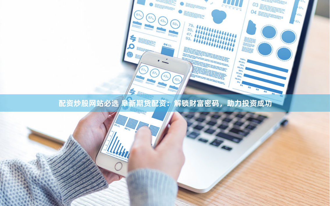 配资炒股网站必选 阜新期货配资：解锁财富密码，助力投资成功